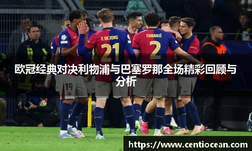 欧冠经典对决利物浦与巴塞罗那全场精彩回顾与分析