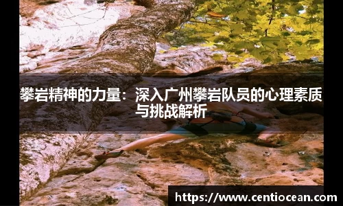 攀岩精神的力量：深入广州攀岩队员的心理素质与挑战解析