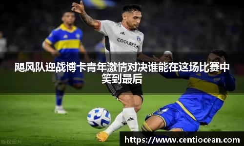 飓风队迎战博卡青年激情对决谁能在这场比赛中笑到最后